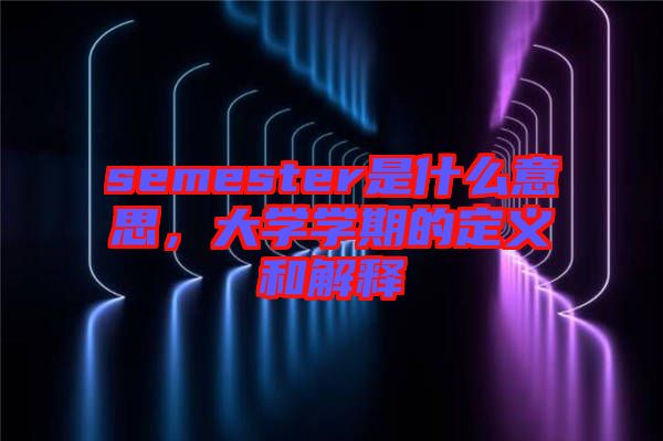 semester是什么意思，大學學期的定義和解釋