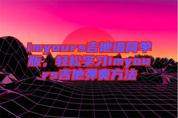 imyours吉他譜簡單版，輕松學習imyours吉他彈奏方法