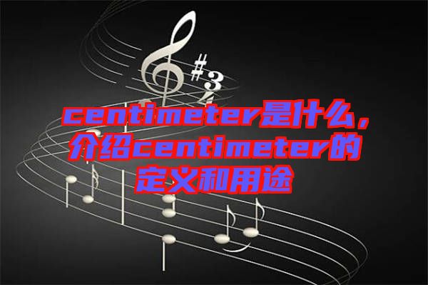 centimeter是什么，介紹centimeter的定義和用途