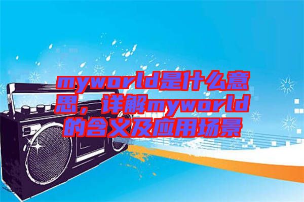 myworld是什么意思，詳解myworld的含義及應(yīng)用場景