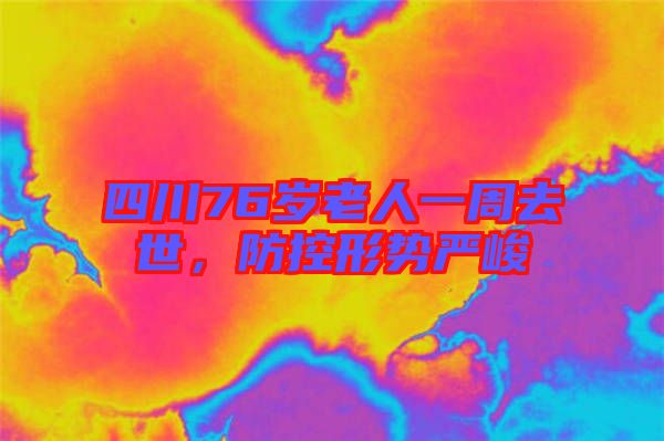 四川76歲老人一周去世，防控形勢嚴峻