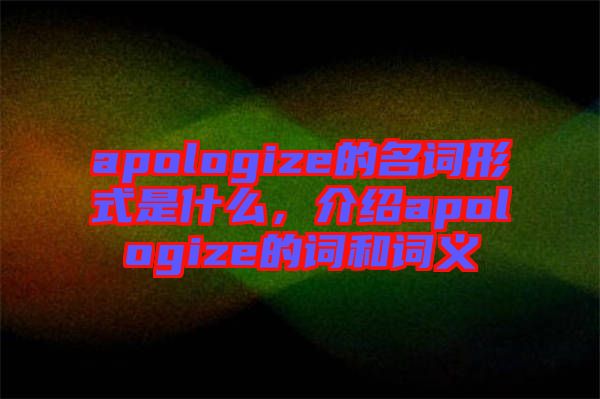 apologize的名詞形式是什么，介紹apologize的詞和詞義