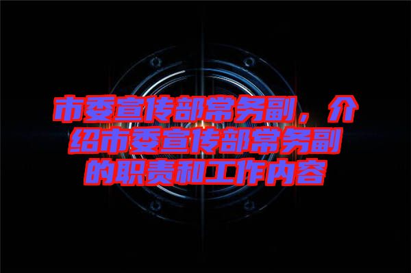 市委宣傳部常務副，介紹市委宣傳部常務副的職責和工作內容