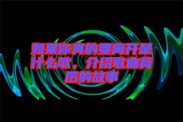 如果你真的要離開是什么歌，介紹歌曲背后的故事