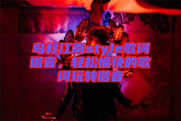 鳥叔江南style歌詞諧音，輕松愉快的歌詞玩轉(zhuǎn)諧音