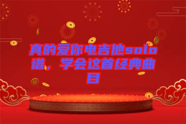 真的愛你電吉他solo譜，學(xué)會(huì)這首經(jīng)典曲目