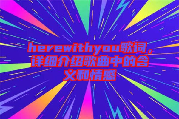 herewithyou歌詞，詳細(xì)介紹歌曲中的含義和情感