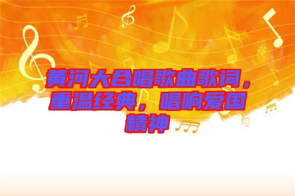 黃河大合唱歌曲歌詞，重溫經(jīng)典，唱響愛國精神