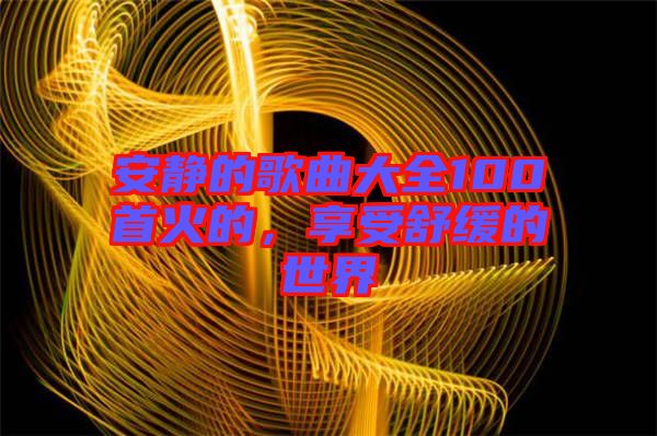 安靜的歌曲大全100首火的，享受舒緩的世界