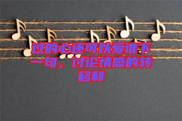 過的心還可以愛誰下一句，討論情感的轉(zhuǎn)移和