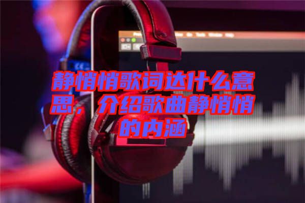 靜悄悄歌詞達(dá)什么意思，介紹歌曲靜悄悄的內(nèi)涵