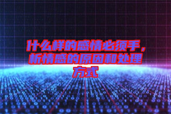 什么樣的感情必須手，析情感的原因和處理方式