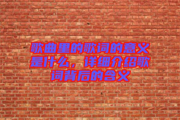 歌曲里的歌詞的意義是什么，詳細(xì)介紹歌詞背后的含義