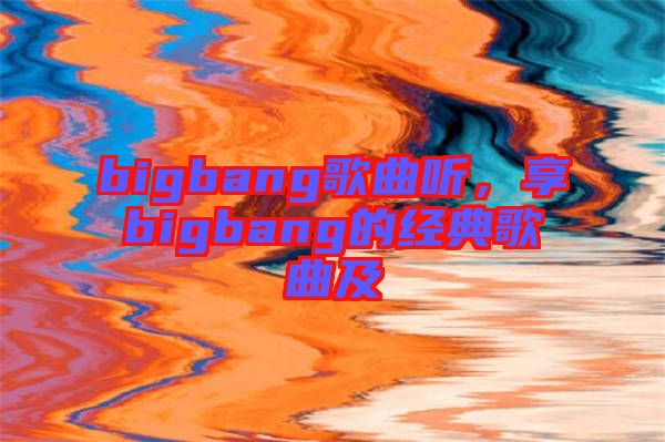 bigbang歌曲聽，享bigbang的經(jīng)典歌曲及