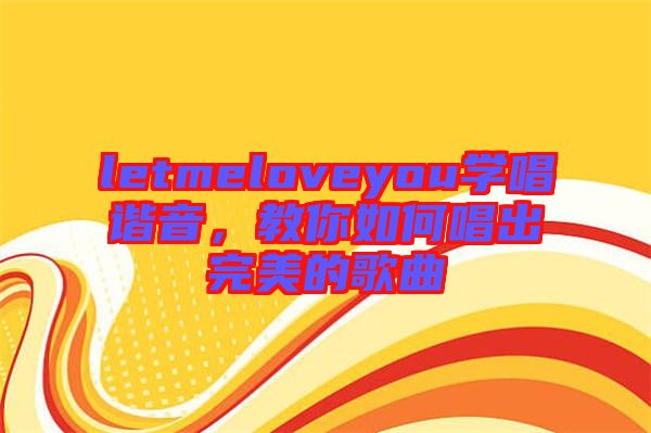 letmeloveyou學(xué)唱諧音，教你如何唱出完美的歌曲