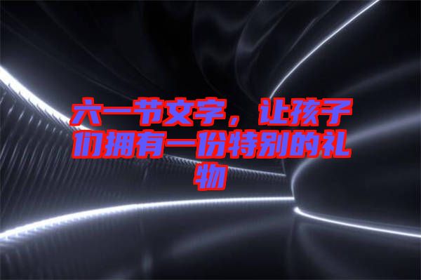 六一節(jié)文字，讓孩子們擁有一份特別的禮物