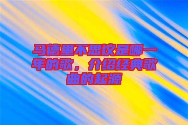 馬德里不思議是哪一年的歌，介紹經(jīng)典歌曲的起源