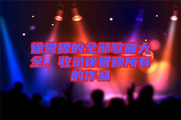 徐譽滕的全部歌曲大全，收錄徐譽滕所有的作品