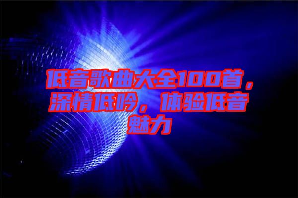 低音歌曲大全100首，深情低吟，體驗(yàn)低音魅力