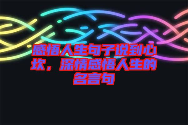 感悟人生句子說到心坎，深情感悟人生的名言句