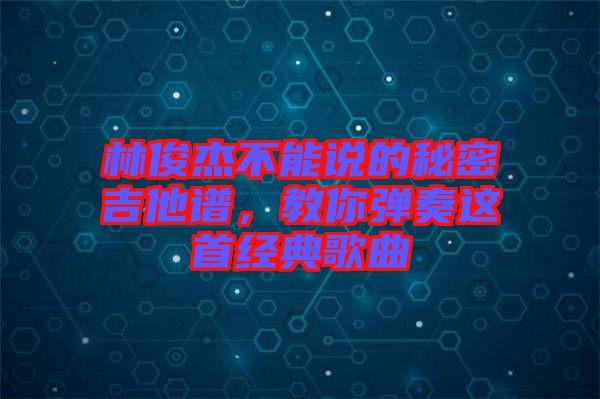 林俊杰不能說的秘密吉他譜，教你彈奏這首經(jīng)典歌曲