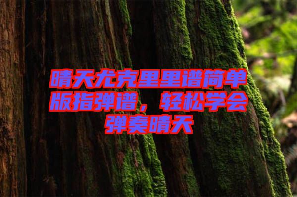 晴天尤克里里譜簡單版指彈譜，輕松學(xué)會彈奏晴天