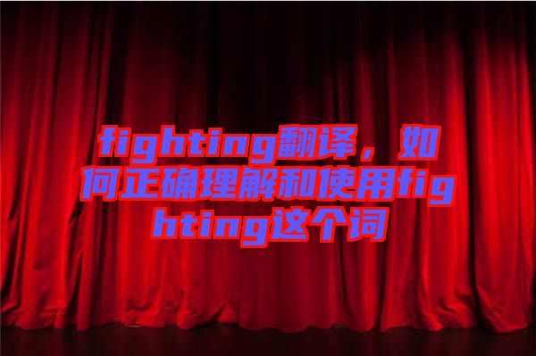 fighting翻譯，如何正確理解和使用fighting這個(gè)詞