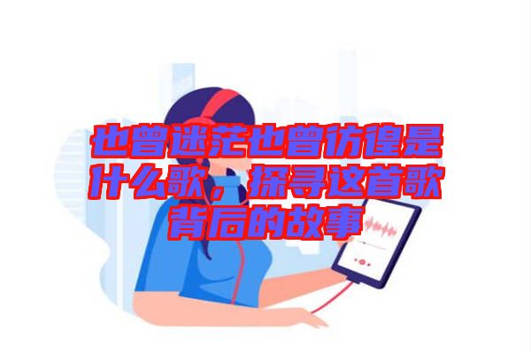 也曾迷茫也曾彷徨是什么歌，探尋這首歌背后的故事