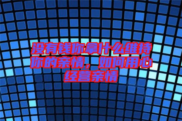 沒有錢你拿什么維持你的親情，如何用心經(jīng)營親情