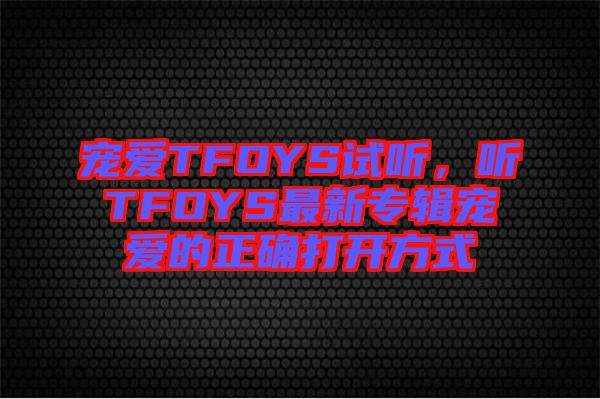 寵愛TFOYS試聽，聽TFOYS最新專輯寵愛的正確打開方式