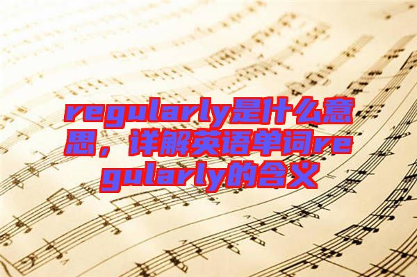 regularly是什么意思，詳解英語單詞regularly的含義