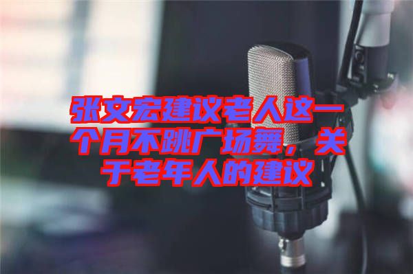 張文宏建議老人這一個月不跳廣場舞，關(guān)于老年人的建議