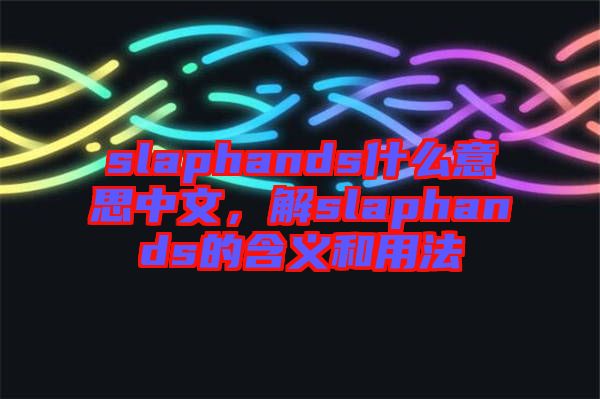 slaphands什么意思中文，解slaphands的含義和用法