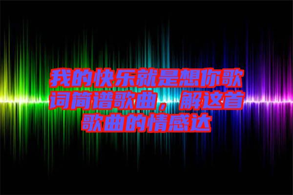 我的快樂就是想你歌詞簡譜歌曲，解這首歌曲的情感達(dá)