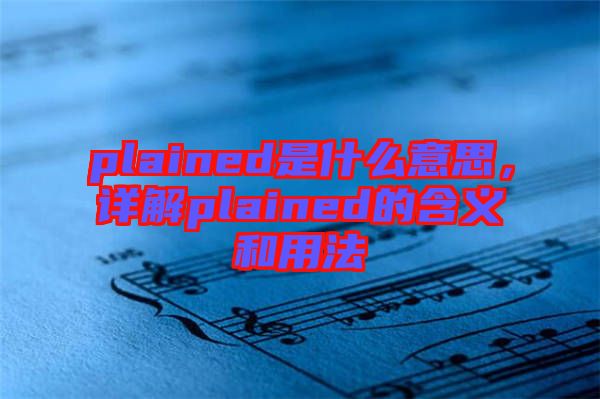 plained是什么意思，詳解plained的含義和用法