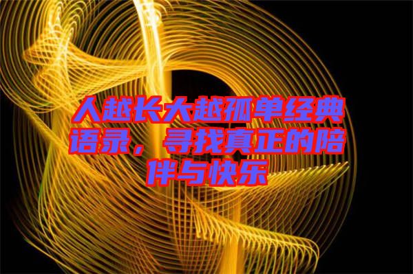 人越長(zhǎng)大越孤單經(jīng)典語(yǔ)錄，尋找真正的陪伴與快樂