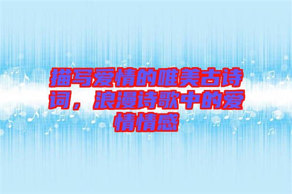 描寫愛情的唯美古詩詞，浪漫詩歌中的愛情情感