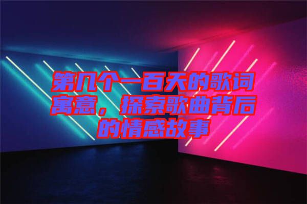 第幾個(gè)一百天的歌詞寓意，探索歌曲背后的情感故事