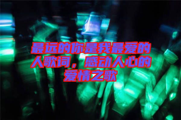 最遠的你是我最愛的人歌詞，感動人心的愛情之歌