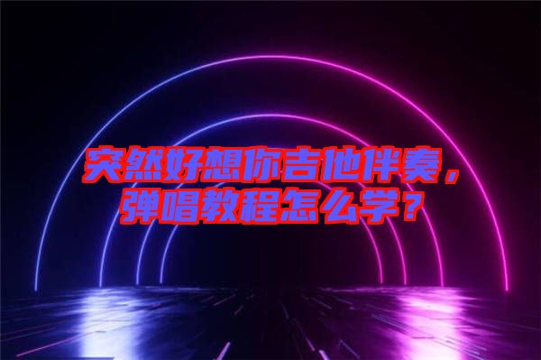 突然好想你吉他伴奏，彈唱教程怎么學(xué)？