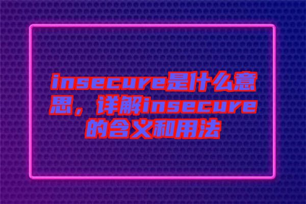 insecure是什么意思，詳解insecure的含義和用法