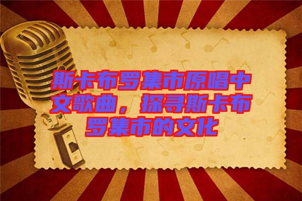 斯卡布羅集市原唱中文歌曲，探尋斯卡布羅集市的文化