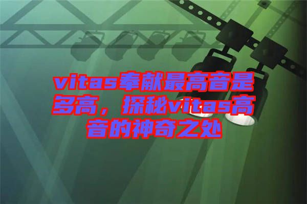 vitas奉獻(xiàn)最高音是多高，探秘vitas高音的神奇之處