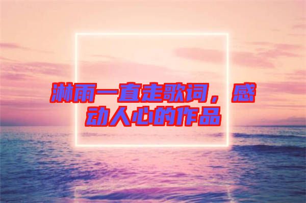 淋雨一直走歌詞，感動人心的作品