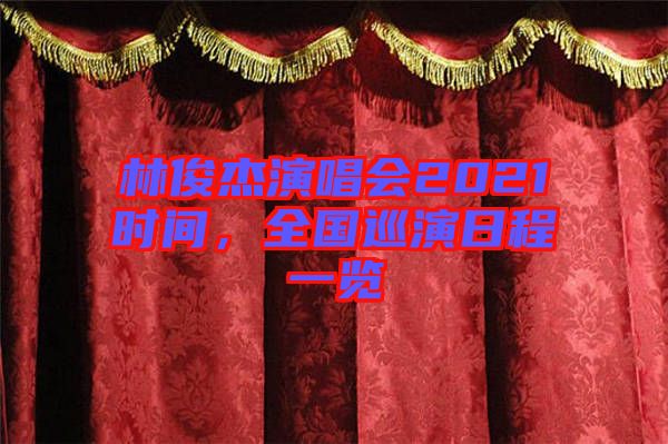 林俊杰演唱會(huì)2021時(shí)間，全國巡演日程一覽