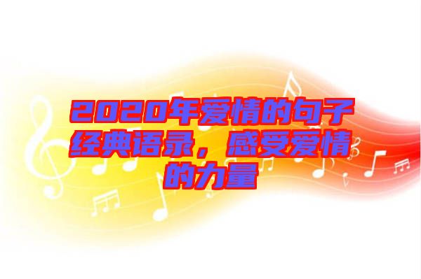 2020年愛(ài)情的句子經(jīng)典語(yǔ)錄，感受愛(ài)情的力量