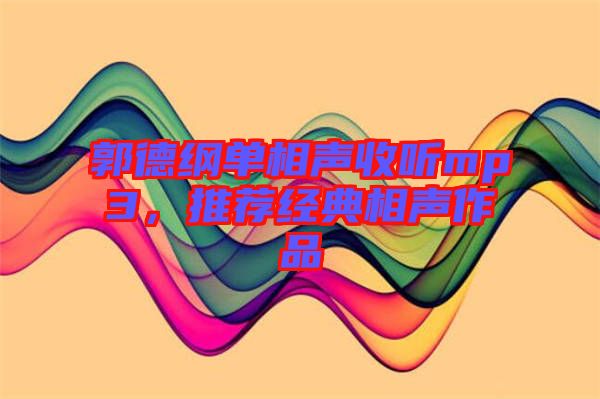 郭德綱單相聲收聽mp3，推薦經(jīng)典相聲作品