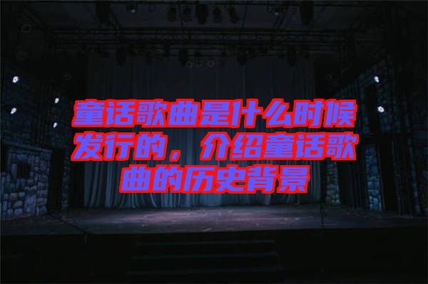 童話歌曲是什么時(shí)候發(fā)行的，介紹童話歌曲的歷史背景