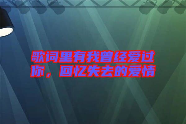 歌詞里有我曾經(jīng)愛過你，回憶失去的愛情