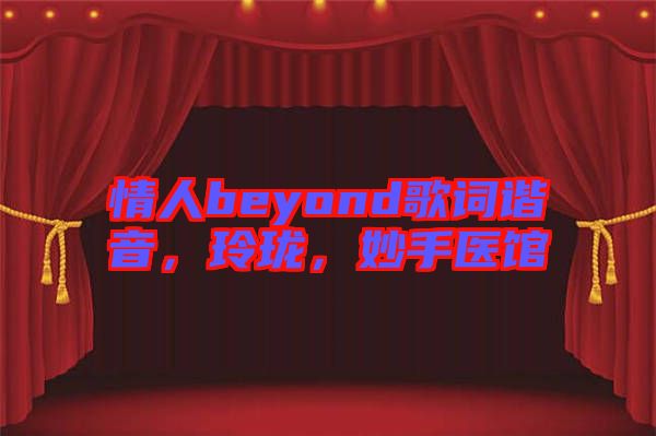 情人beyond歌詞諧音，玲瓏，妙手醫(yī)館